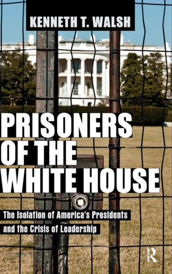 Prisoners of the White House : The Isolation of America's Presidents and the Crisis of Leadership