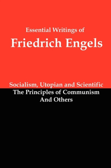 Essential Writings of Friedrich Engels : Socialism, Utopian and Scientific; The Principles of Communism; And Others