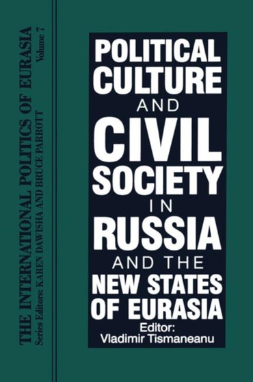 The International Politics of Eurasia : Vol 7: Political Culture and Civil Society in Russia and the New States of Eurasia The International Politics of Eurasia : Vol 7: Political Culture and Civil Society in Russia and the New States of Eurasia