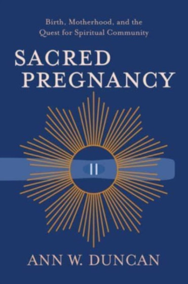 Sacred Pregnancy : Birth, Motherhood, and the Quest for Spiritual Community