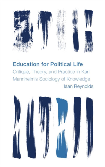 Education for Political Life : Critique, Theory, and Practice in Karl Mannheims Sociology of Knowledge