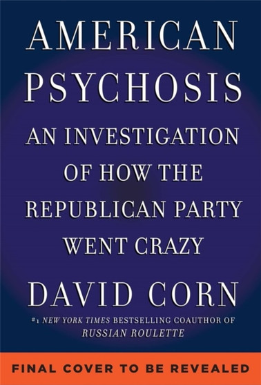 American Psychosis : A Historical Investigation of How the Republican Party Went Crazy