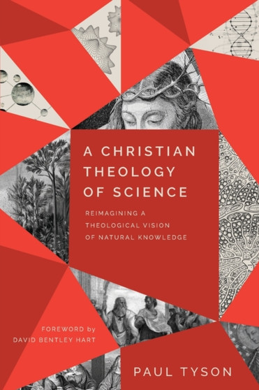 A Christian Theology of Science ??? Reimagining a Theological Vision of Natural Knowledge