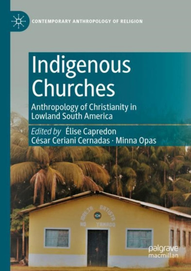 Indigenous Churches : Anthropology of Christianity in Lowland South America