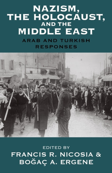 Nazism, the Holocaust, and the Middle East : Arab and Turkish Responses