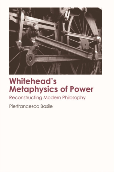 Whitehead'S Metaphysics of Power : Reconstructing Modern Philosophy