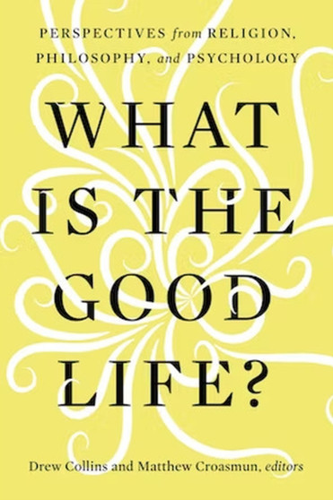 What Is the Good Life? : Perspectives from Religion, Philosophy, and Psychology
