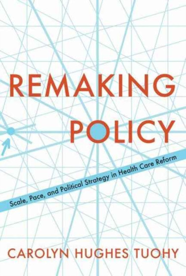 Remaking Policy : Scale, Pace, and Political Strategy in Health Care Reform