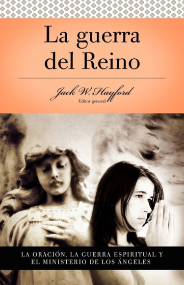 Serie Vida en Plenitud: La Guerra del Reino : La oracion: La guerra espiritual y el ministerio de los angeles