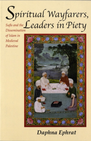 Spiritual Wayfarers, Leaders in Piety : Sufis and the Dissemination of Islam in Medieval Palestine