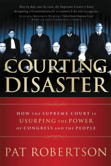 Courting Disaster : How the Supreme Court is Usurping the Power of Congress and the People