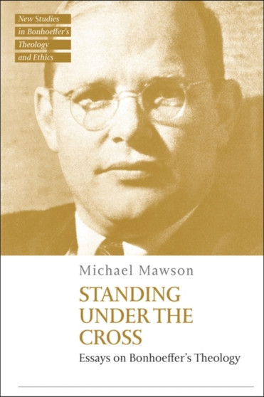 Standing under the Cross : Essays on Bonhoeffers Theology