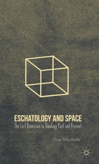 Eschatology and Space : The Lost Dimension in Theology Past and Present