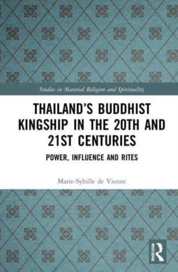 Thailand's Buddhist Kingship in the 20th and 21st Centuries : Power, Influence and Rites