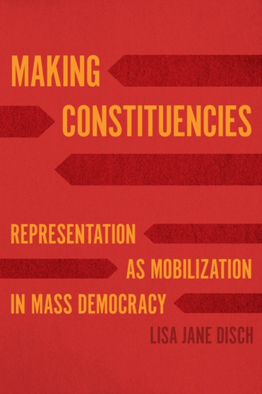Making Constituencies : Representation as Mobilization in Mass Democracy
