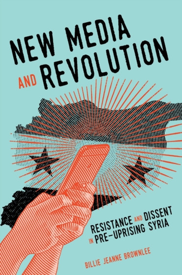 New Media and Revolution : Resistance and Dissent in Pre-uprising Syria