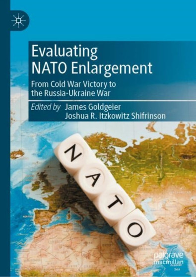 Evaluating NATO Enlargement : From Cold War Victory to the Russia-Ukraine War