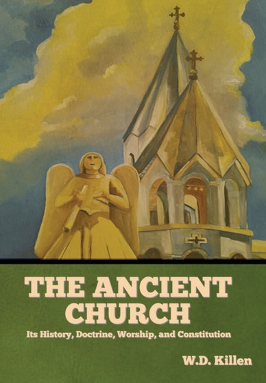 The Ancient Church : Its History, Doctrine, Worship, and Constitution