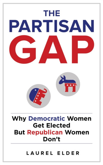 The Partisan Gap : Why Democratic Women Get Elected But Republican Women Don't