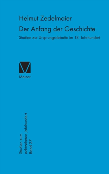 Der Anfang der Geschichte : Studien zur Ursprungsdebatte im 18. Jahrhundert : 27 Der Anfang der Geschichte : Studien zur Ursprungsdebatte im 18. Jahrhundert : 27