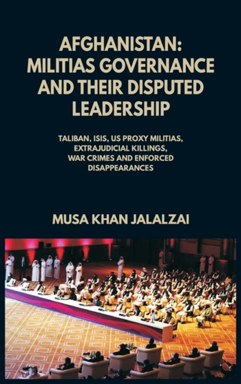 Afghanistan : Militias Governance and their Disputed Leadership (Taliban, ISIS, US Proxy Militais, Extrajudicial Killings, War Crimes and Enforced Disappearances)