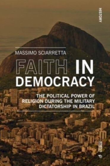 Faith in Democracy : The Political Power of Religion during the Military Dictatorship in Brazil