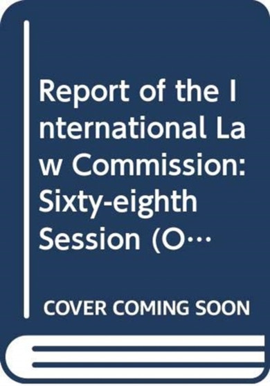 Report of the International Law Commission : sixty-eighth session (2 May - 10 June and 4 July - 12 August 2016) : Session 71: supplement 10 (A/71/10)