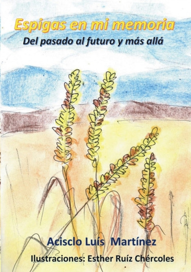 Espigas en mi memoria : Del pasado al futuro y mas alla