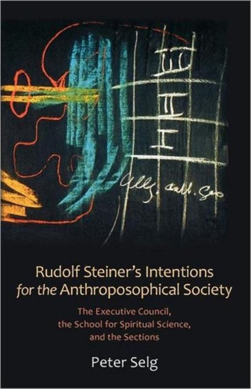 Rudolf Steiner's Intentions for the Anthroposophical Society : The Executive Council, the School of Spiritual Science, and the Sections