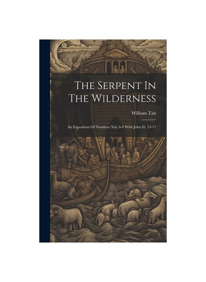 The Serpent In The Wilderness: An Exposition Of Numbers Xxi. 6-9 With John Iii. 14-17