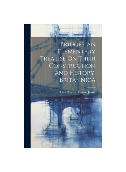Bridges, an Elementary Treatise On Their Construction and History. Britannica