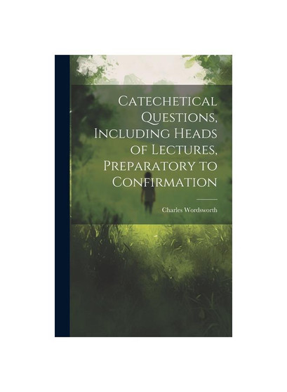Catechetical Questions, Including Heads of Lectures, Preparatory to Confirmation