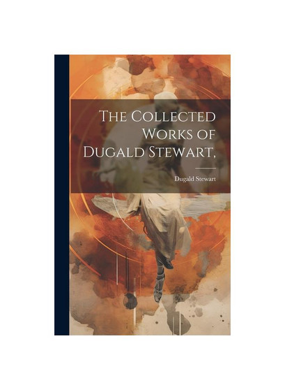 The Collected Works of Dugald Stewart,