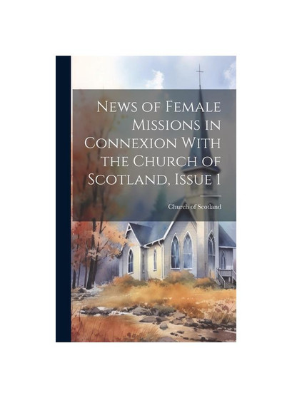 News of Female Missions in Connexion With the Church of Scotland, Issue 1