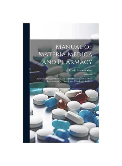 Manual of Materia Medica and Pharmacy: Specially Designed for the Use of Practitioners and Medical, Pharmaceutical, Dental, and Veterinary Students