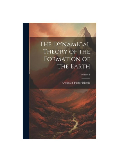 The Dynamical Theory of the Formation of the Earth; Volume 1
