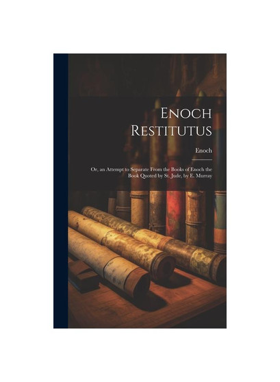 Enoch Restitutus: Or, an Attempt to Separate From the Books of Enoch the Book Quoted by St. Jude, by E. Murray