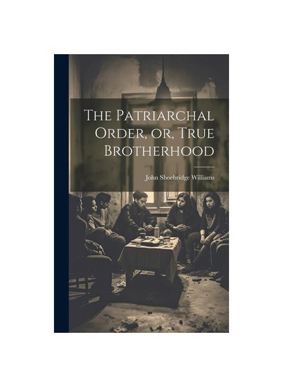 The Patriarchal Order, or, True Brotherhood
