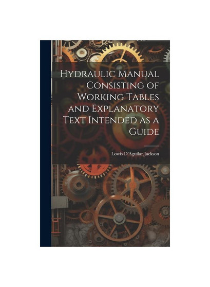 Hydraulic Manual Consisting of Working Tables and Explanatory Text Intended as a Guide