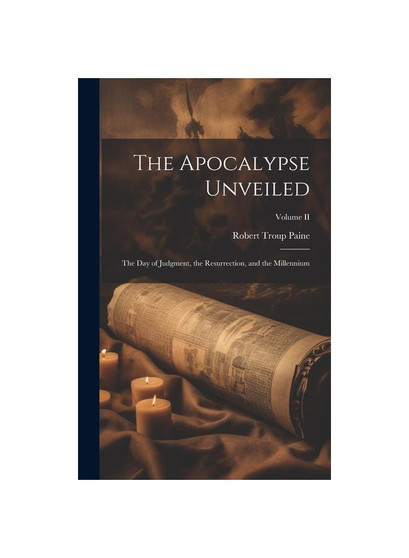 The Apocalypse Unveiled: The Day of Judgment, the Resurrection, and the Millennium; Volume II