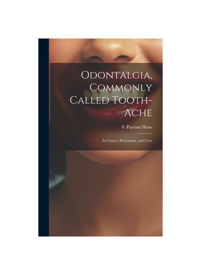 Odontalgia, Commonly Called Tooth-ache: Its Causes, Prevention, and Cure