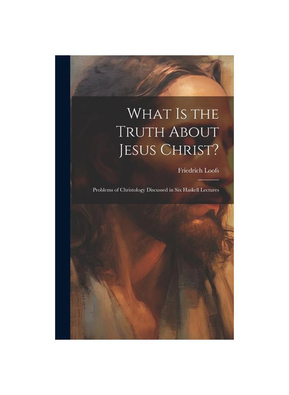 What is the Truth About Jesus Christ?: Problems of Christology Discussed in Six Haskell Lectures