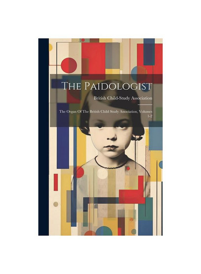 The Paidologist: The Organ Of The British Child Study Association, Volumes 1-2