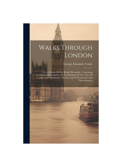 Walks Through London: Or, A Picture Of The British Metropolis : Containing Architectural Descriptions Of The Buildings Of The Cities Of London And Wes