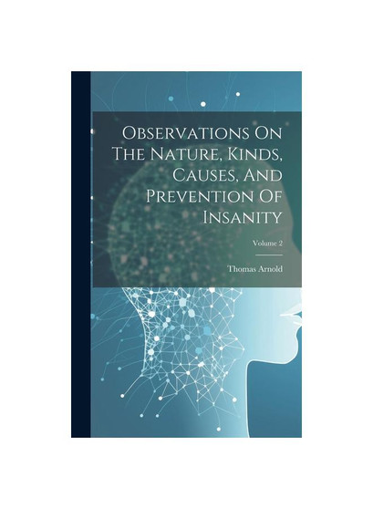 Observations On The Nature, Kinds, Causes, And Prevention Of Insanity; Volume 2