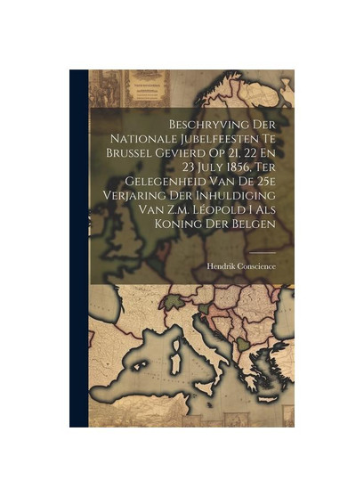 Beschryving Der Nationale Jubelfeesten Te Brussel Gevierd Op 21, 22 En 23 July 1856, Ter Gelegenheid Van De 25e Verjaring Der Inhuldiging Van Z.m. L