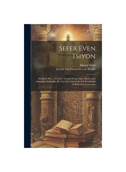 Sefer Even Tsiyon: Ha-kolel Beur... Al Seder Tanaim E-amoraim, Mi-geonim Admonim, E-idushim Be-yam Ha-talmud Bavli I-yerushalmi E-rishonim A-aaronim