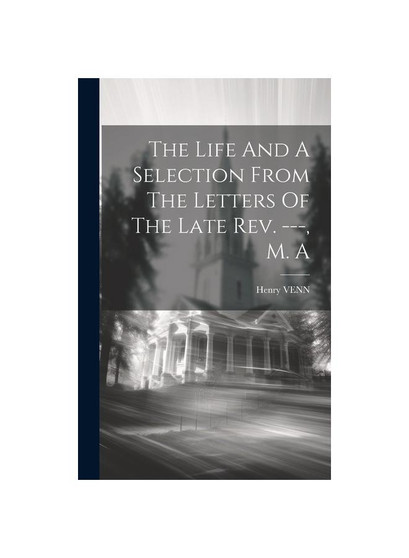 The Life And A Selection From The Letters Of The Late Rev. ---, M. A