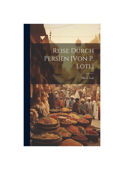 Reise Durch Persien [von P. Loti.]