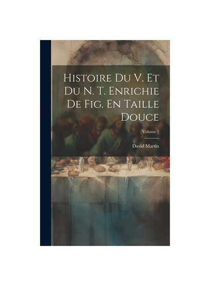 Histoire Du V. Et Du N. T. Enrichie De Fig. En Taille Douce; Volume 2